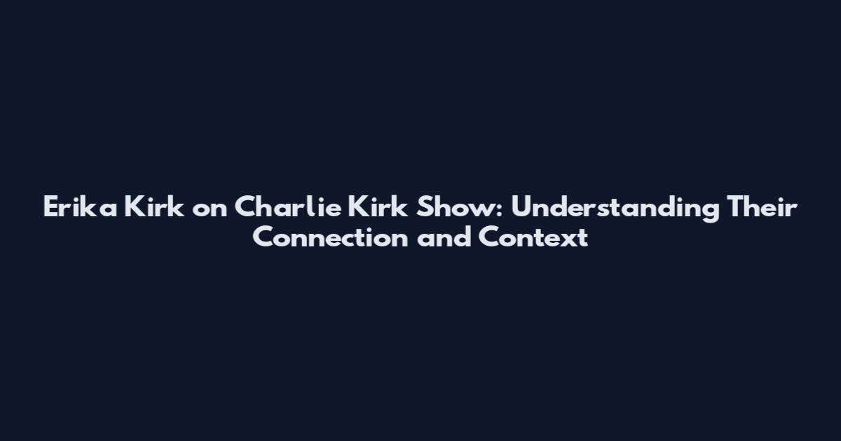 Erika Kirk on Charlie Kirk Show: Understanding Their Connection and Context