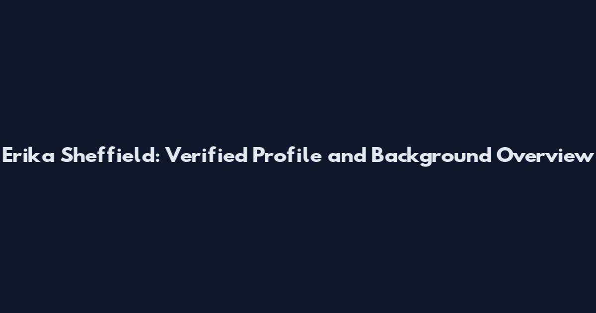 Erika Sheffield: Verified Profile and Background Overview