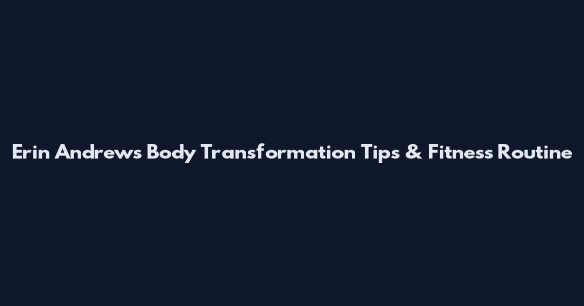 Erin Andrews Body Transformation Tips & Fitness Routine