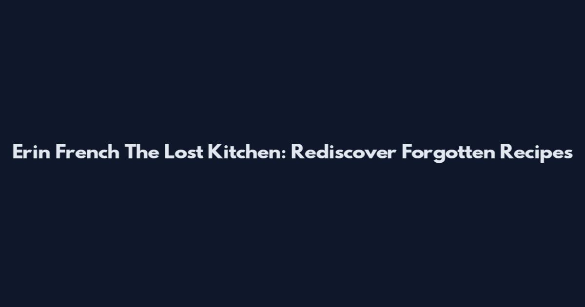 Erin French The Lost Kitchen: Rediscover Forgotten Recipes