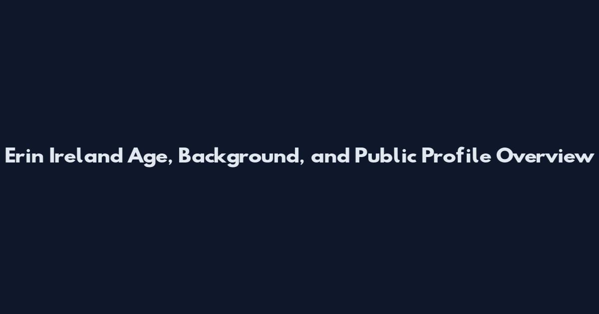 Erin Ireland Age, Background, and Public Profile Overview