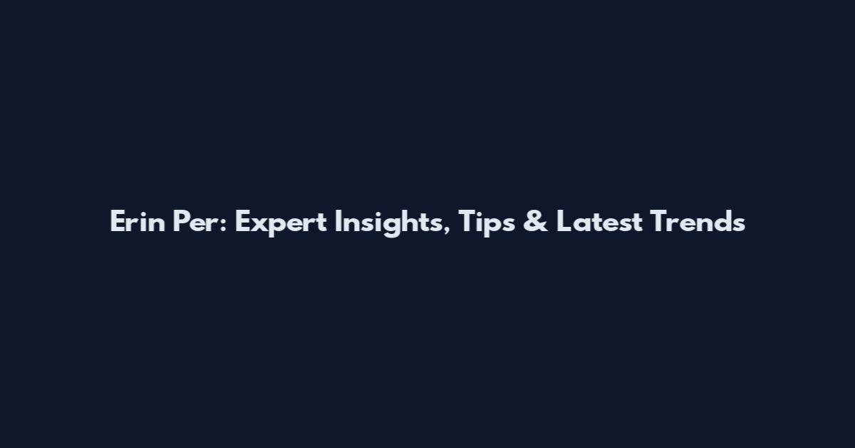 Erin Per: Expert Insights, Tips & Latest Trends