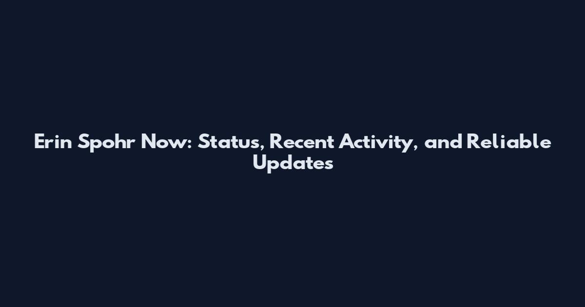 Erin Spohr Now: Status, Recent Activity, and Reliable Updates