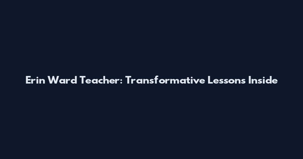 Erin Ward Teacher: Transformative Lessons Inside