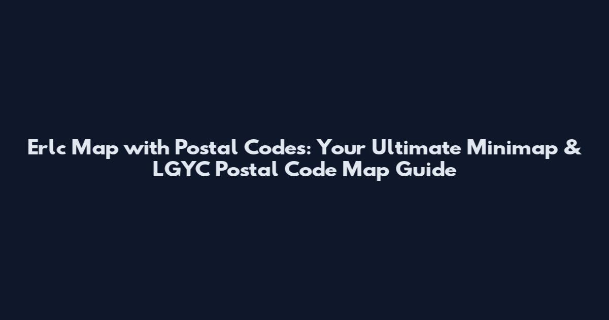 Erlc Map with Postal Codes: Your Ultimate Minimap & LGYC Postal Code Map Guide