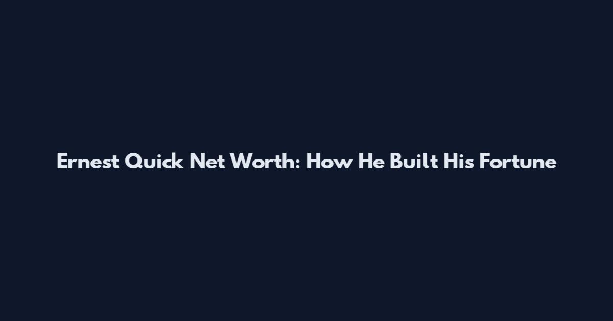 Ernest Quick Net Worth: How He Built His Fortune