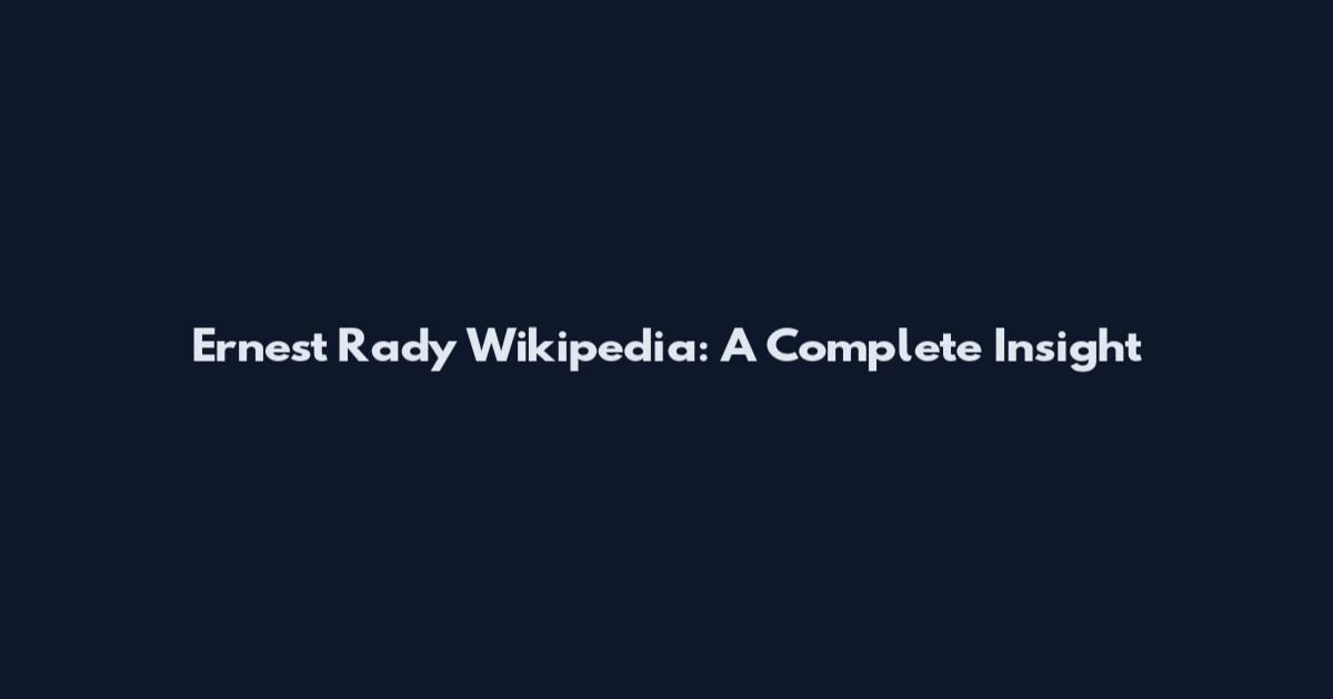 Ernest Rady Wikipedia: A Complete Insight