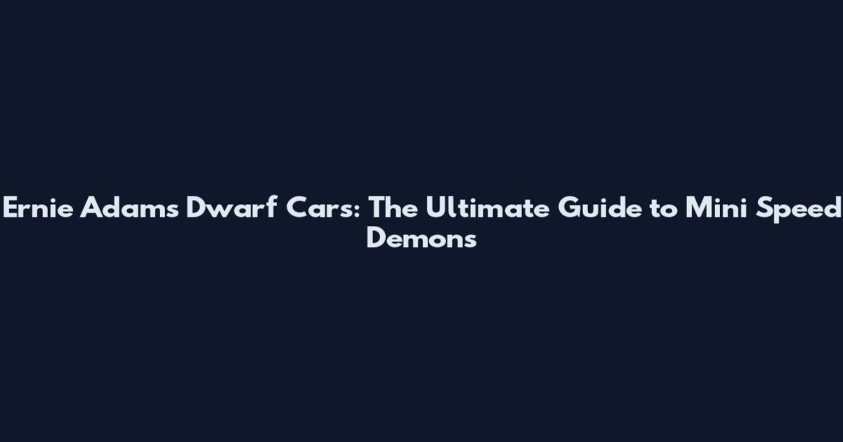 Ernie Adams Dwarf Cars: The Ultimate Guide to Mini Speed Demons