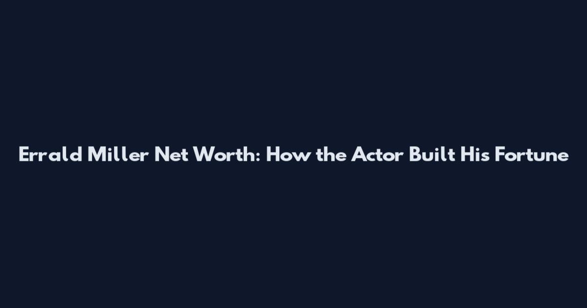 Errald Miller Net Worth: How the Actor Built His Fortune