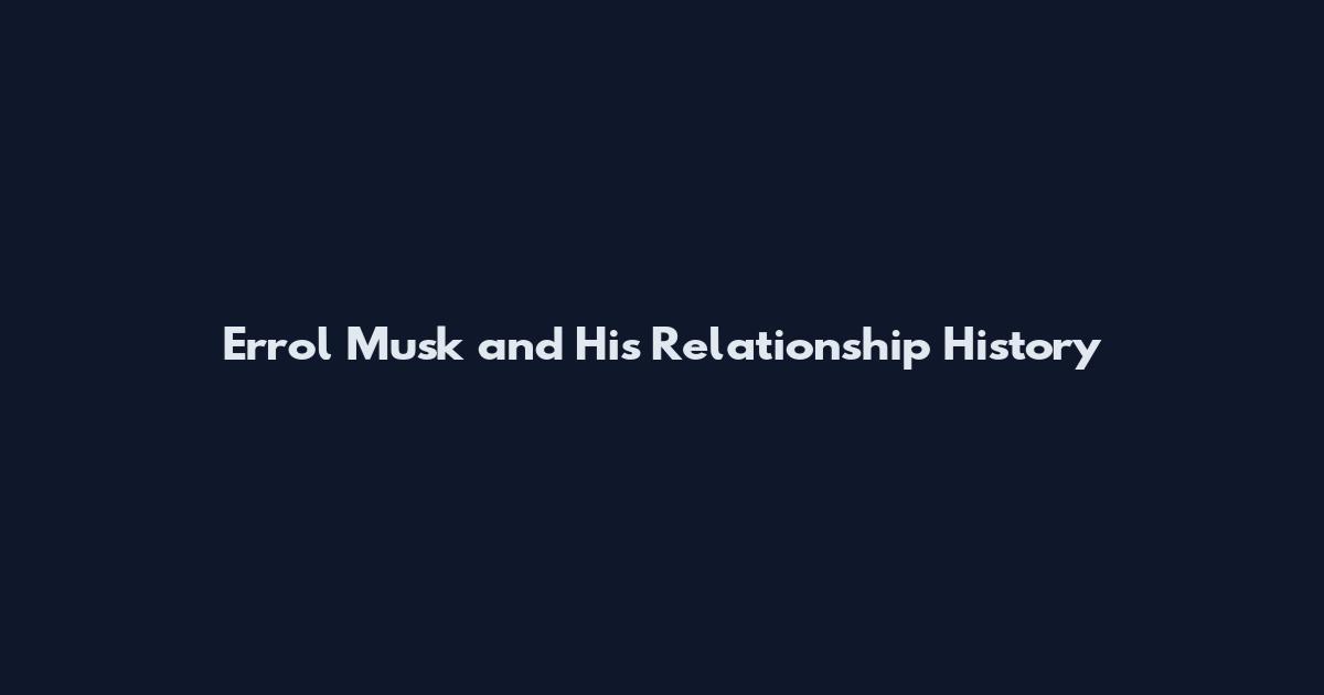 Errol Musk and His Relationship History