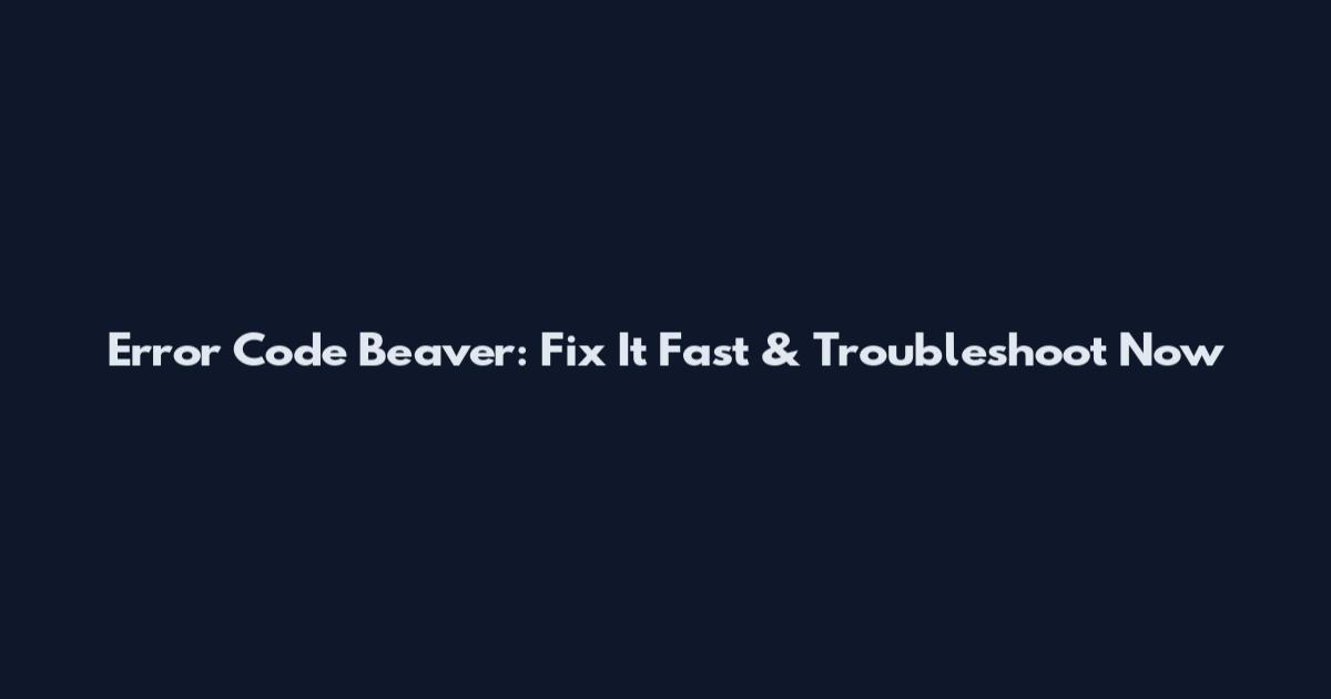 Error Code Beaver: Fix It Fast & Troubleshoot Now