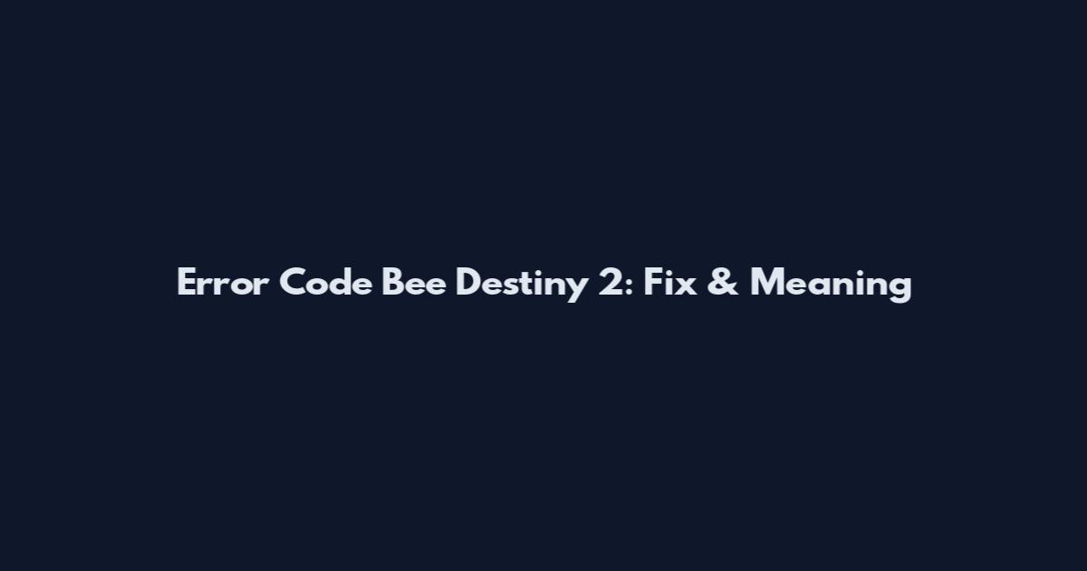 Error Code Bee Destiny 2: Fix & Meaning
