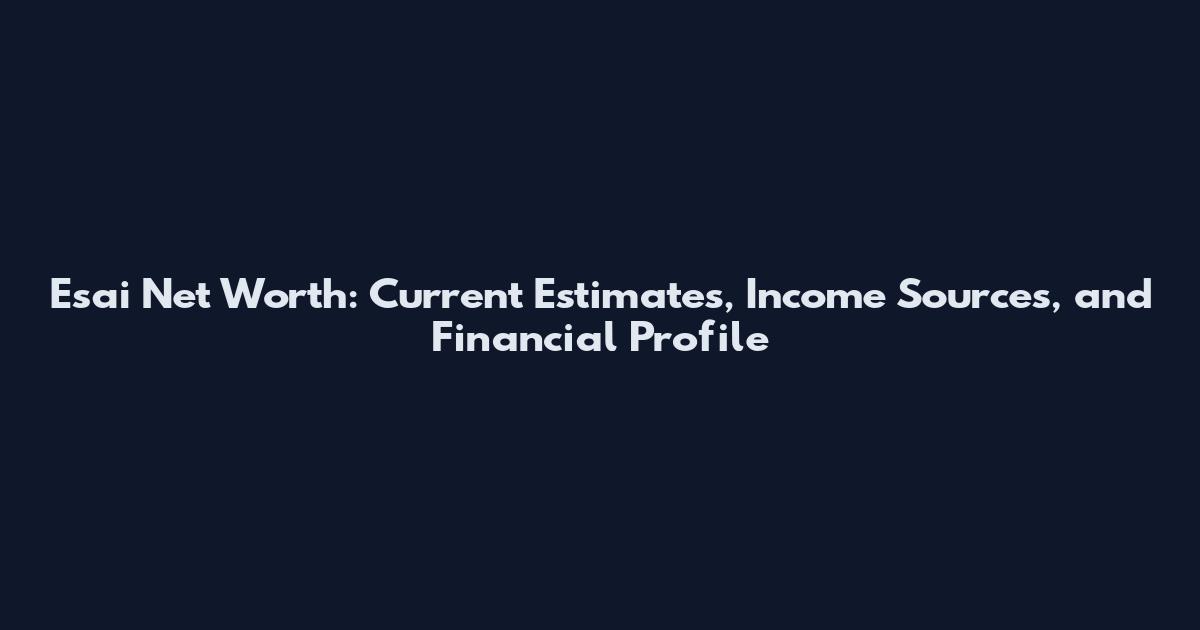 Esai Net Worth: Current Estimates, Income Sources, and Financial Profile