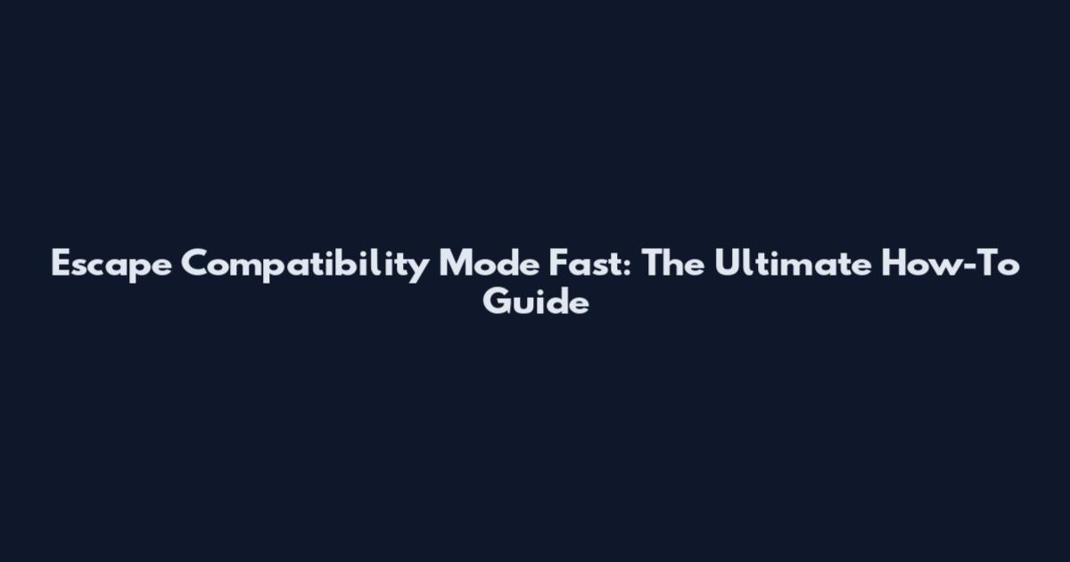 Escape Compatibility Mode Fast: The Ultimate How-To Guide