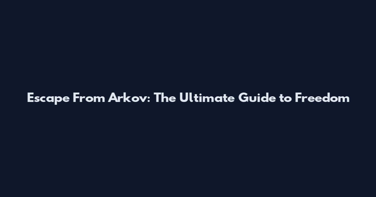 Escape From Arkov: The Ultimate Guide to Freedom