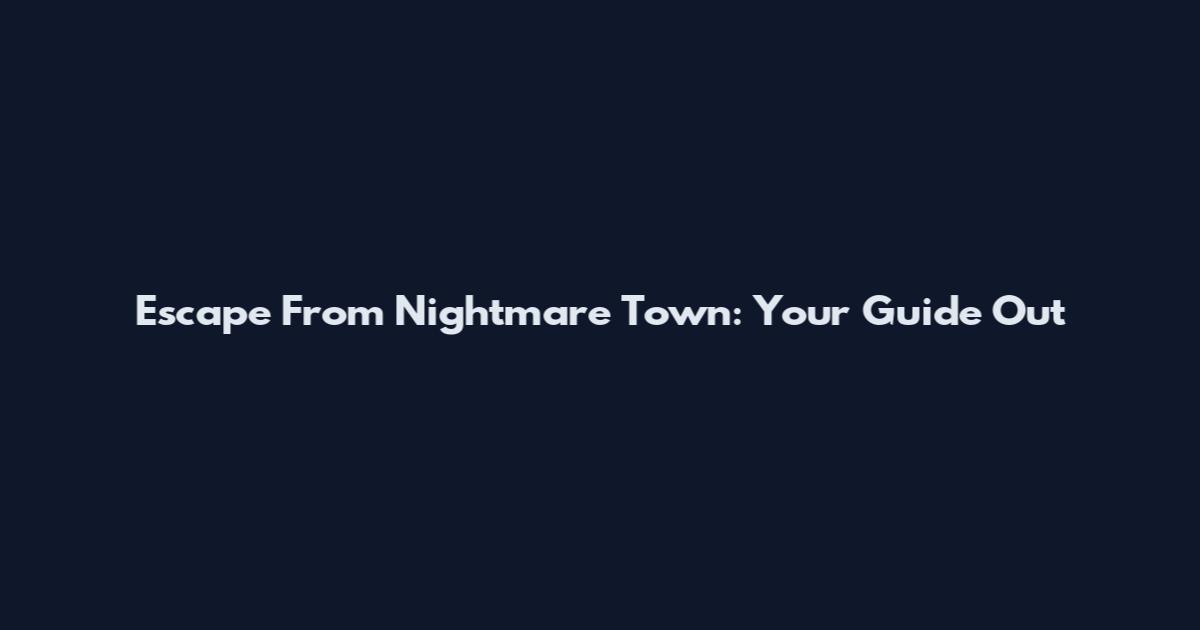 Escape From Nightmare Town: Your Guide Out