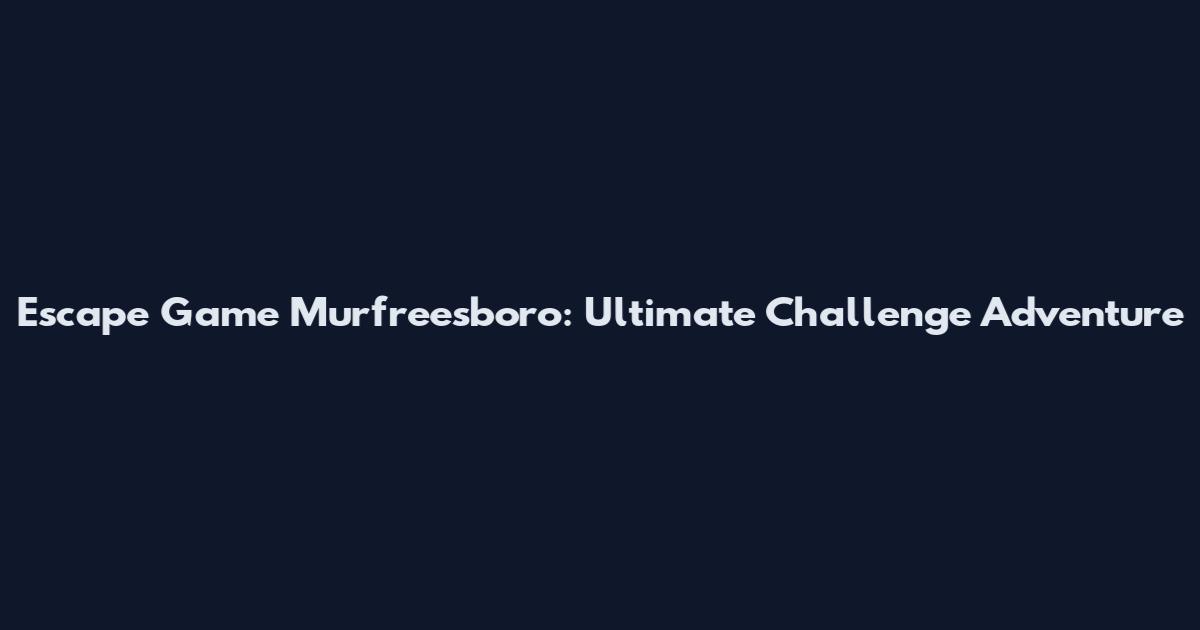 Escape Game Murfreesboro: Ultimate Challenge Adventure