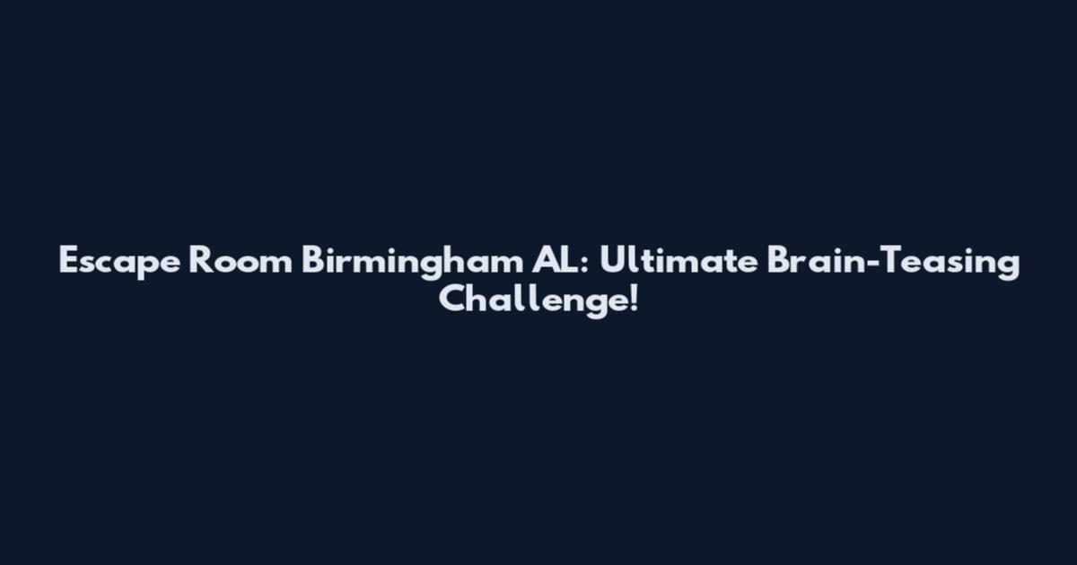 Escape Room Birmingham AL: Ultimate Brain-Teasing Challenge!