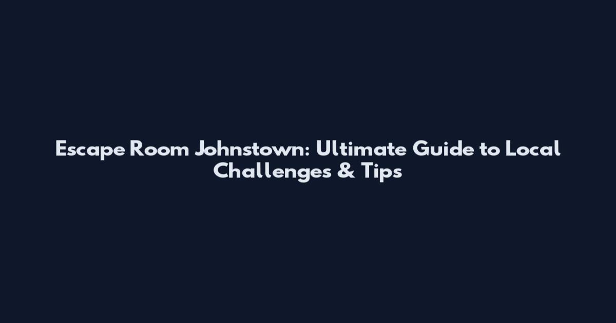 Escape Room Johnstown: Ultimate Guide to Local Challenges & Tips