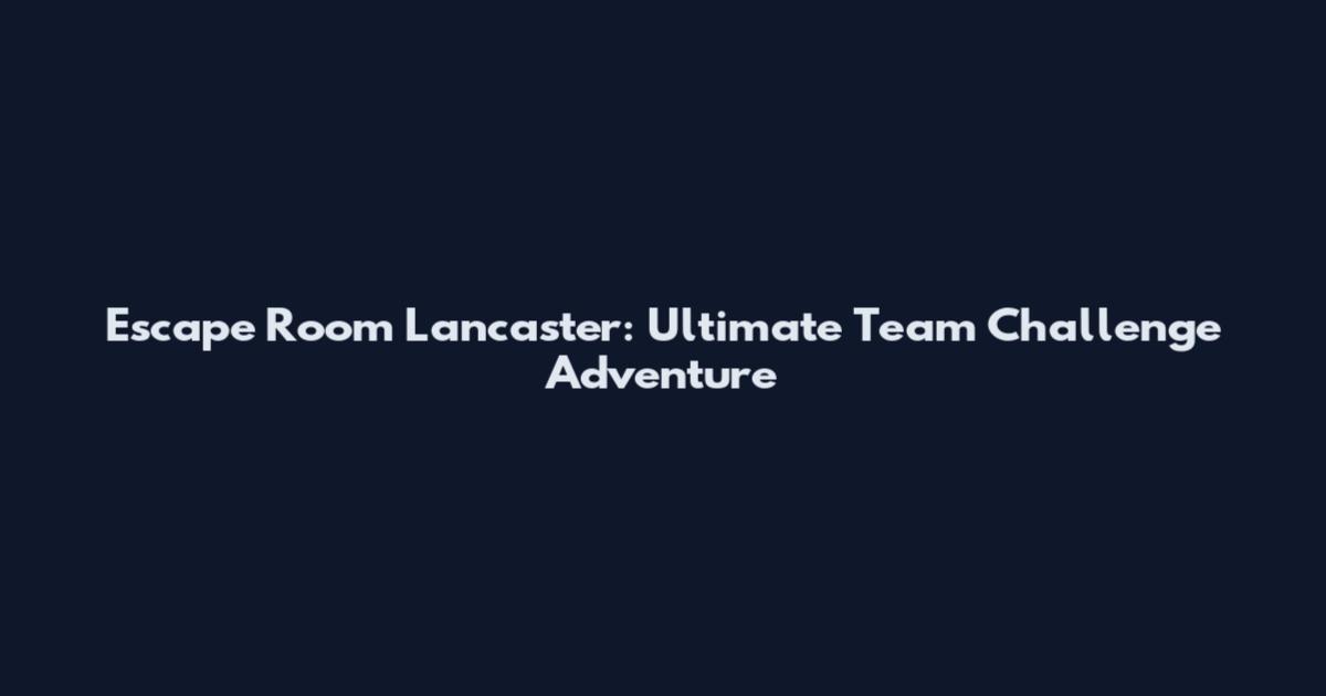 Escape Room Lancaster: Ultimate Team Challenge Adventure
