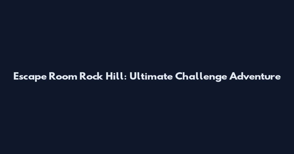 Escape Room Rock Hill: Ultimate Challenge Adventure