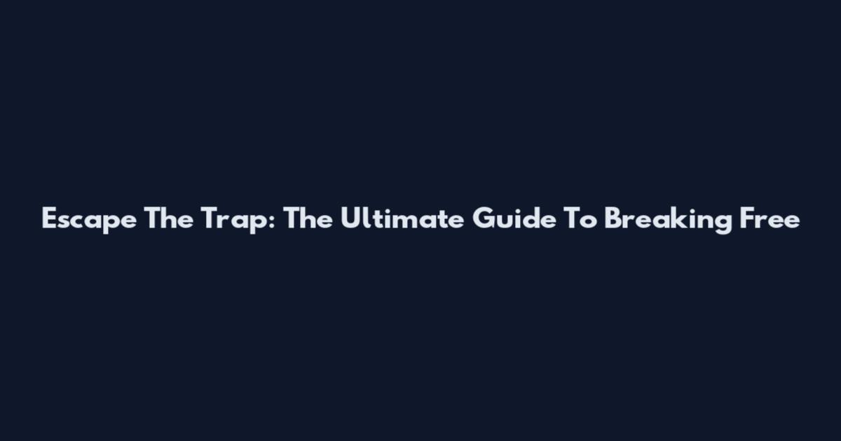 Escape The Trap: The Ultimate Guide To Breaking Free