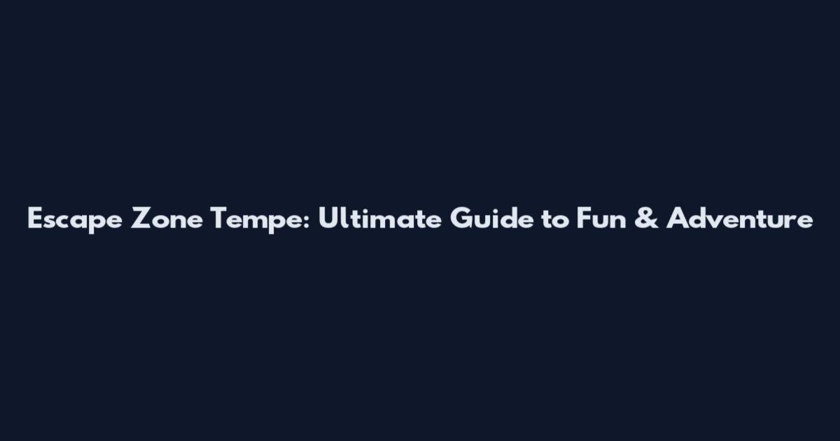 Escape Zone Tempe: Ultimate Guide to Fun & Adventure