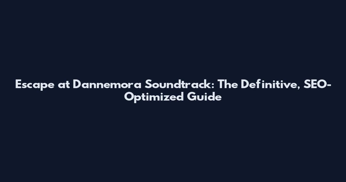 Escape at Dannemora Soundtrack: The Definitive, SEO-Optimized Guide