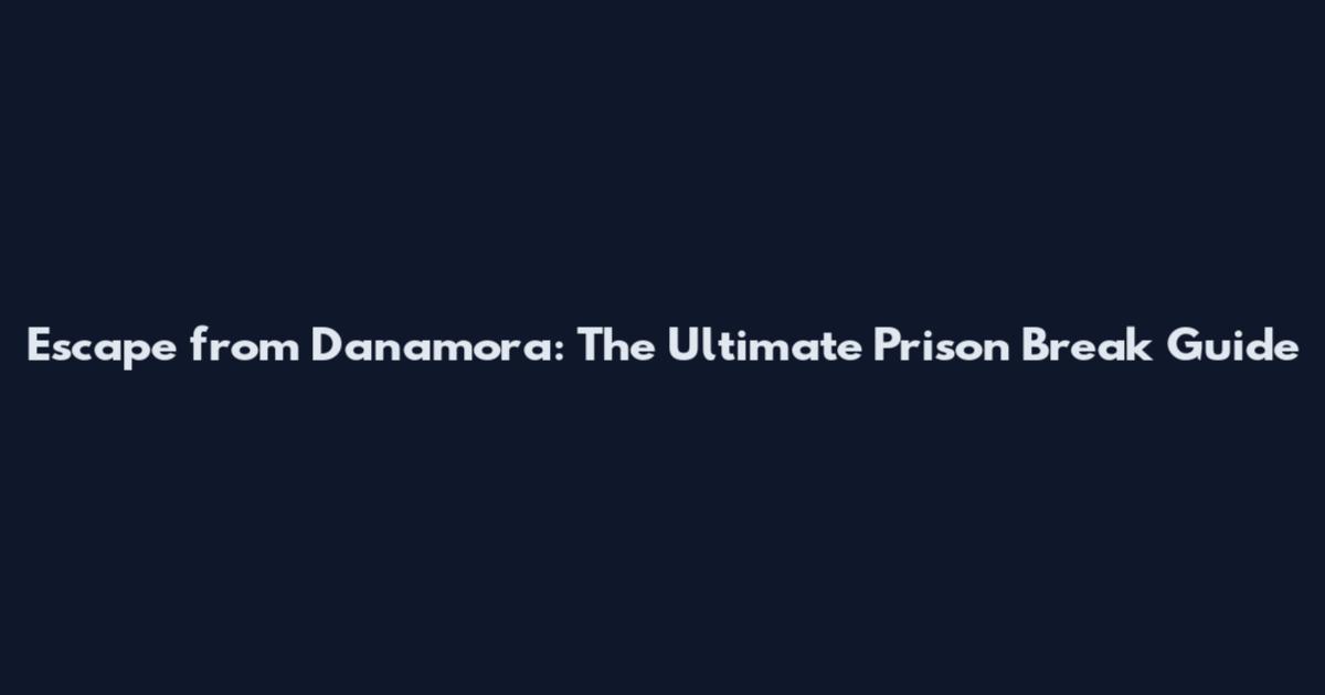 Escape from Danamora: The Ultimate Prison Break Guide