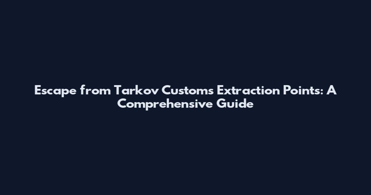 Escape from Tarkov Customs Extraction Points: A Comprehensive Guide