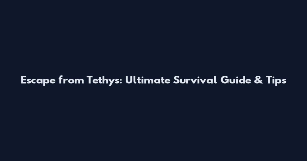 Escape from Tethys: Ultimate Survival Guide & Tips