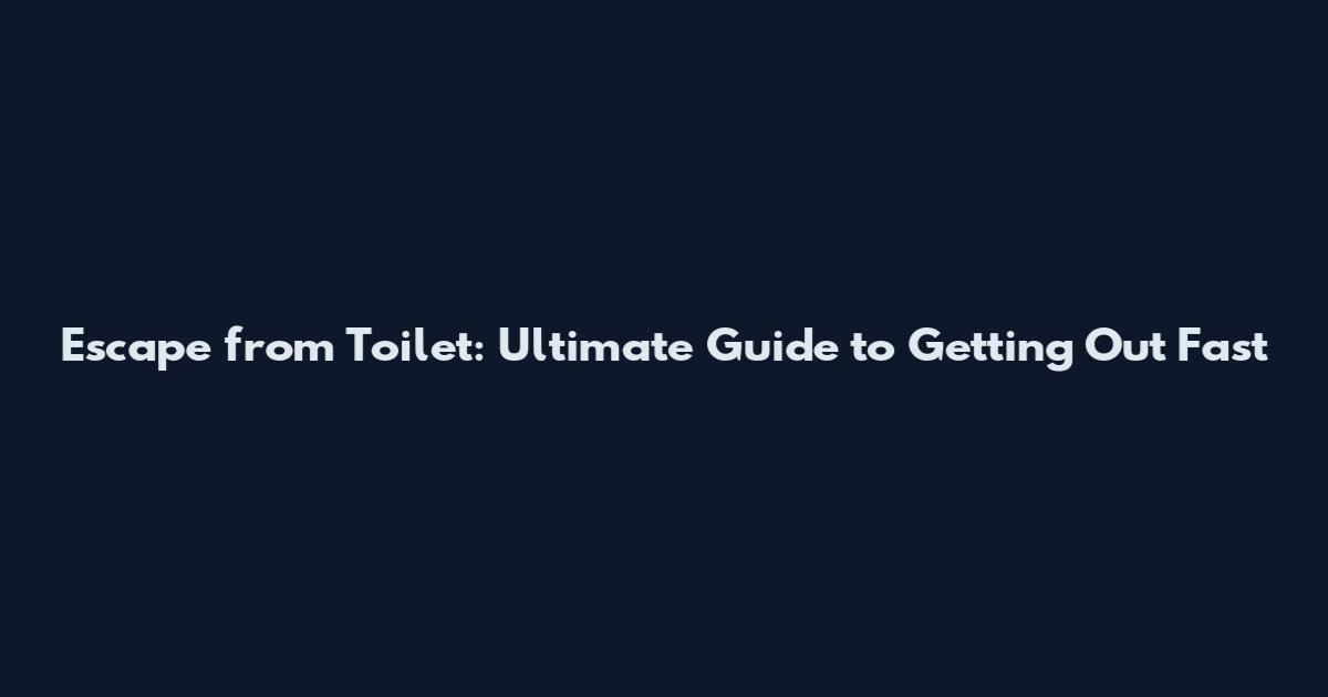 Escape from Toilet: Ultimate Guide to Getting Out Fast