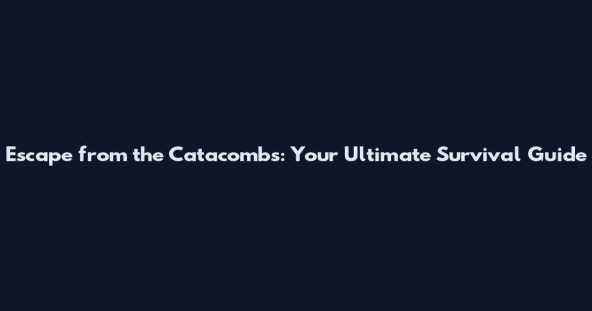 Escape from the Catacombs: Your Ultimate Survival Guide