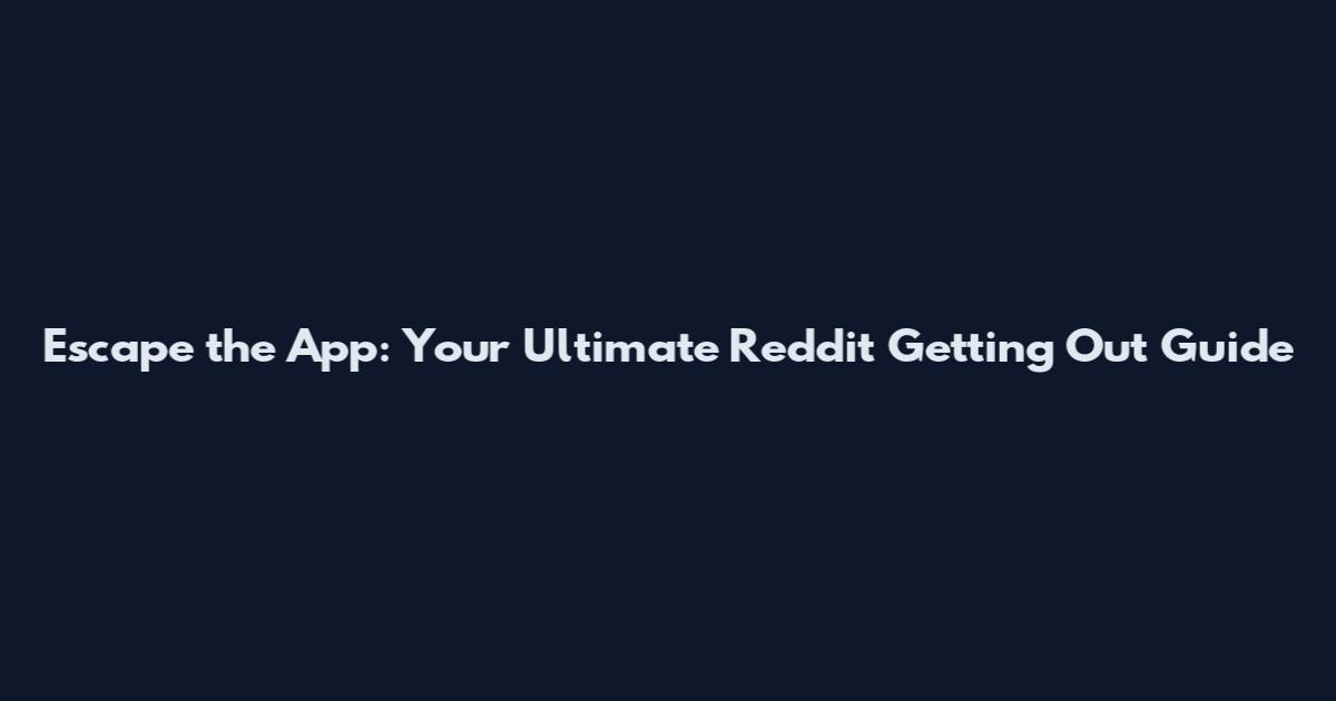 Escape the App: Your Ultimate Reddit Getting Out Guide
