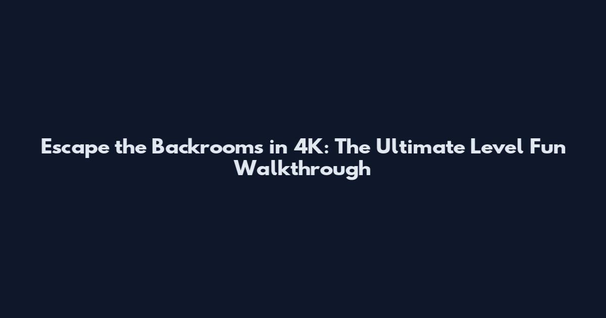 Escape the Backrooms in 4K: The Ultimate Level Fun Walkthrough