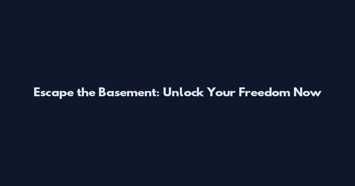 Escape the Basement: Unlock Your Freedom Now