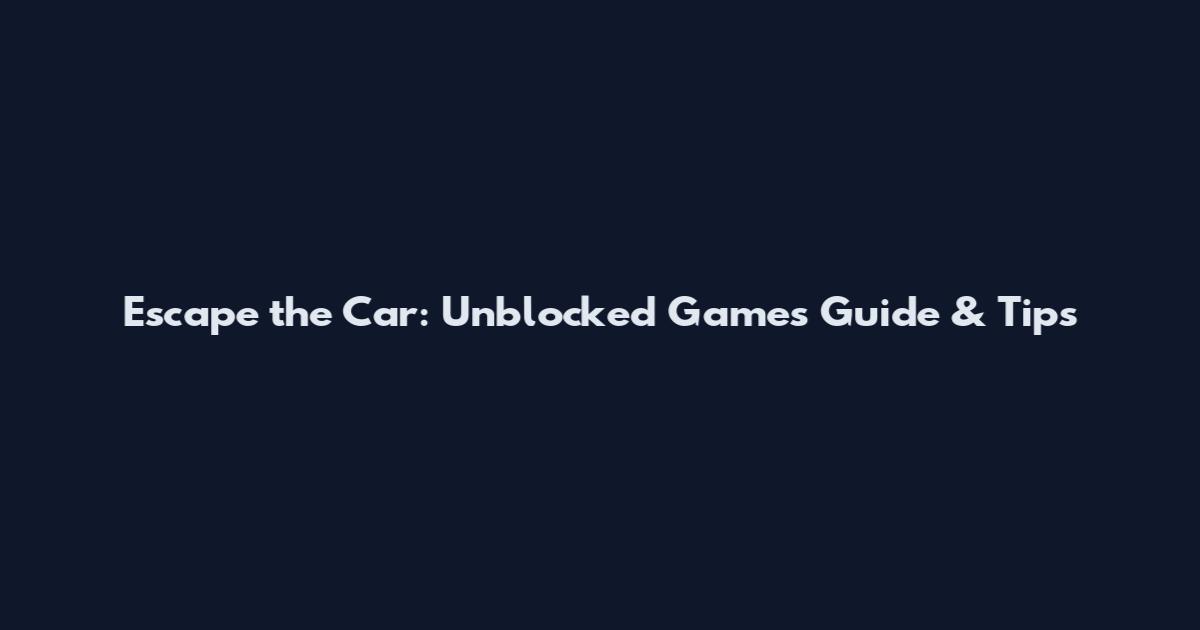 Escape the Car: Unblocked Games Guide & Tips