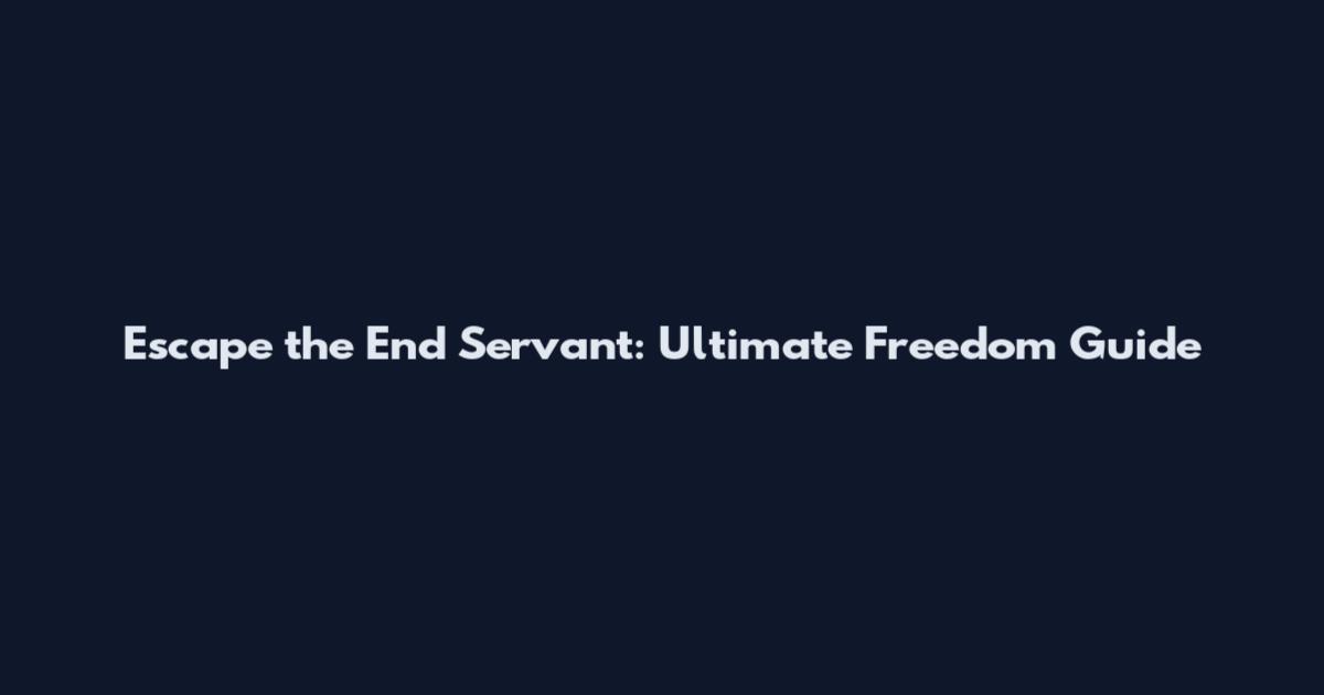 Escape the End Servant: Ultimate Freedom Guide