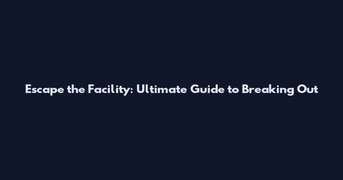 Escape the Facility: Ultimate Guide to Breaking Out