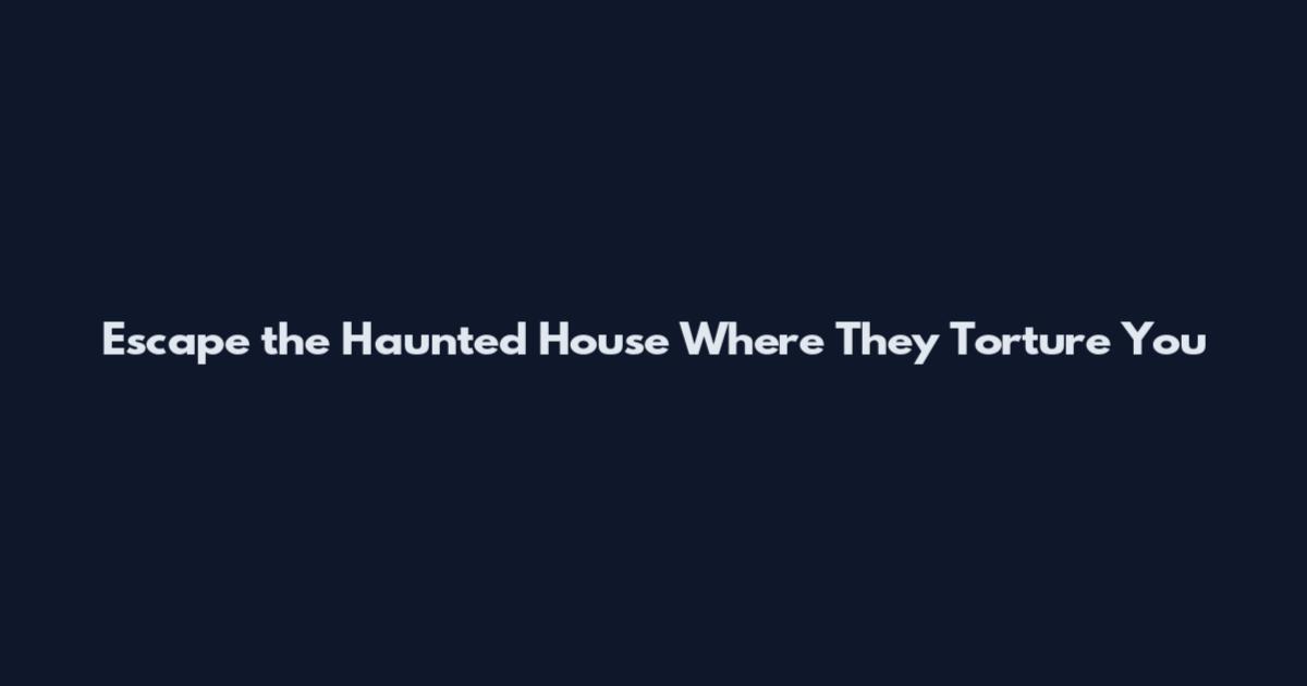Escape the Haunted House Where They Torture You