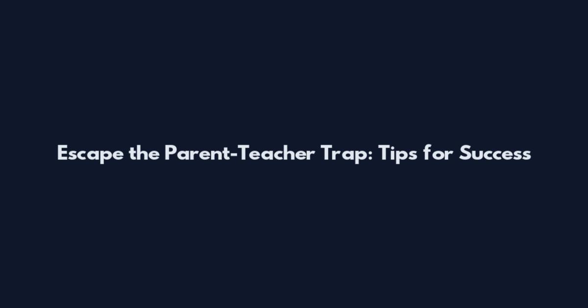 Escape the Parent-Teacher Trap: Tips for Success