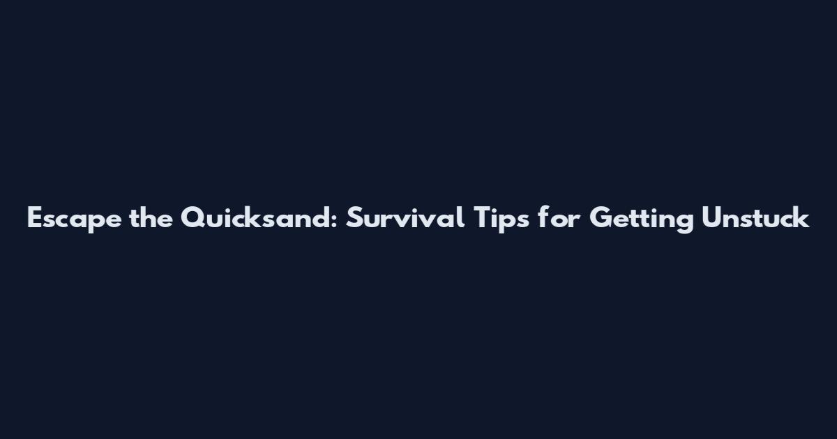 Escape the Quicksand: Survival Tips for Getting Unstuck