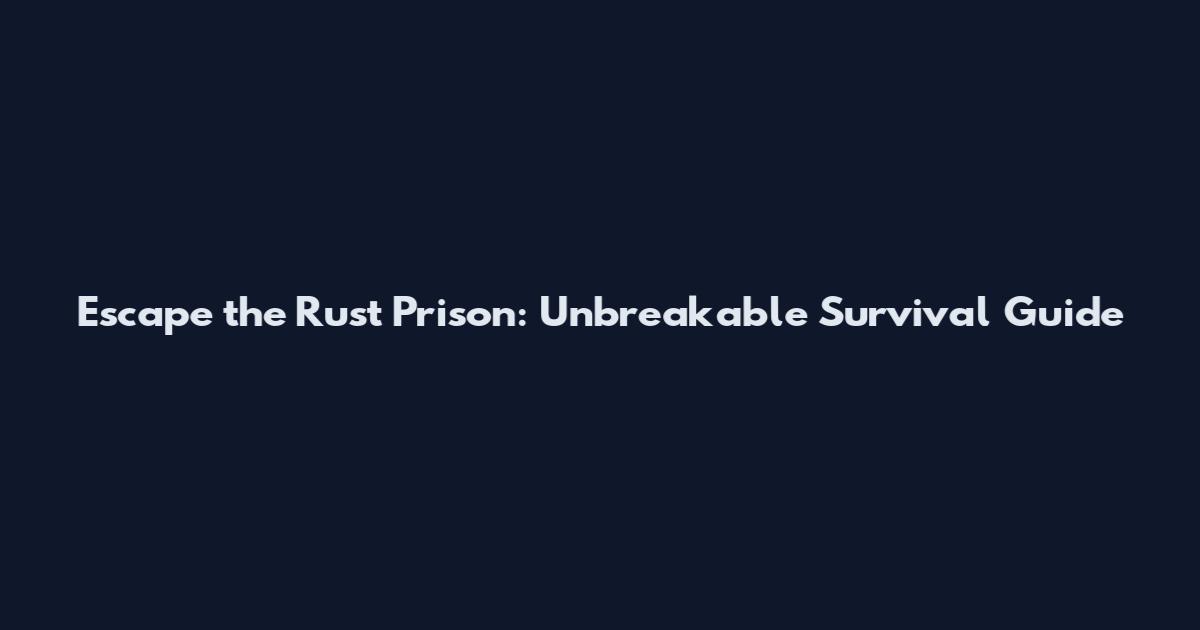 Escape the Rust Prison: Unbreakable Survival Guide