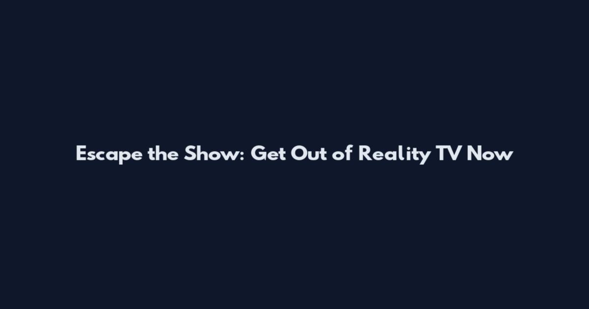 Escape the Show: Get Out of Reality TV Now