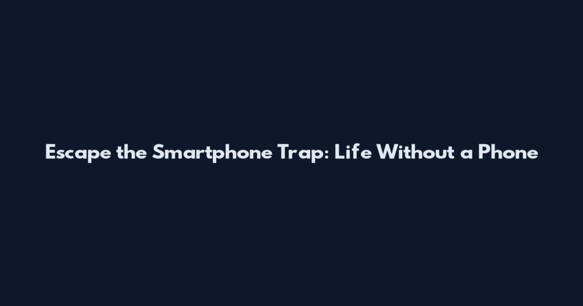 Escape the Smartphone Trap: Life Without a Phone