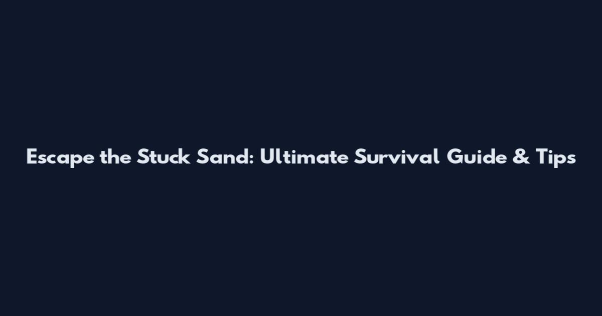 Escape the Stuck Sand: Ultimate Survival Guide & Tips