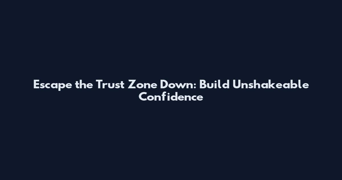 Escape the Trust Zone Down: Build Unshakeable Confidence