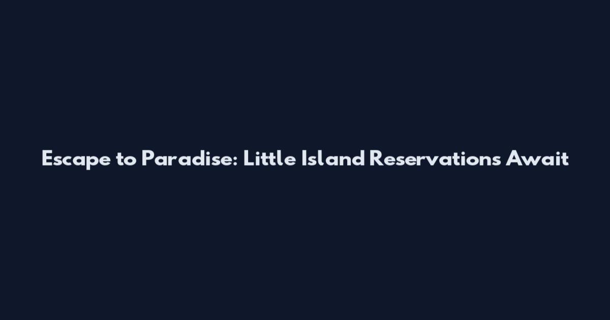 Escape to Paradise: Little Island Reservations Await