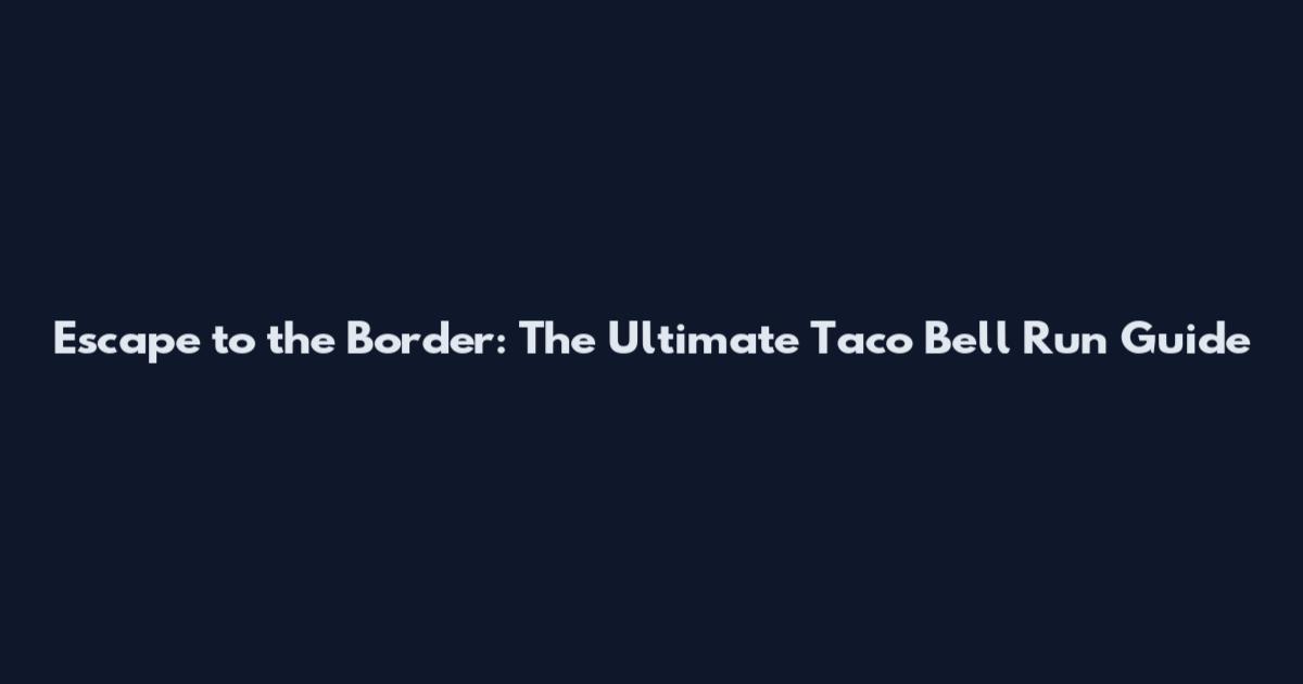 Escape to the Border: The Ultimate Taco Bell Run Guide