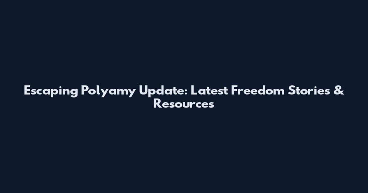 Escaping Polyamy Update: Latest Freedom Stories & Resources